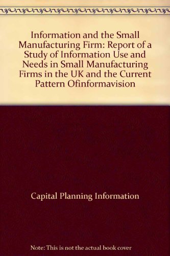 Information and the Small Manufacturing Firm: Report of a Study of Information Use and Needs in Small Manufacturing Firms in the UK and the Current Pattern Ofinformavision (9780906011171) by Unknown Author