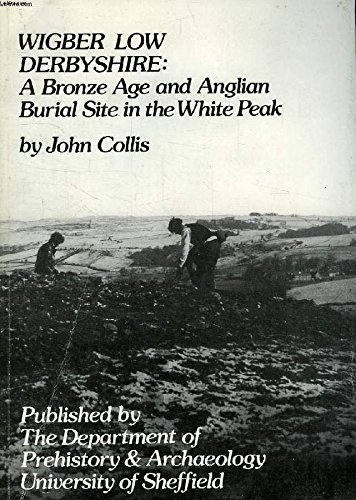 Wigber Low, Derbyshire: Bronze Age and Anglian Burial Site in the White Peak [Oct 01, 1983] Collis, John (9780906090138) by COLLIS, J.