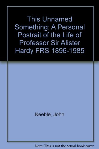 This Unnamed Something: A Personal Postrait of the Life of Professor Sir Alister Hardy FRS 1896-1985 (9780906165362) by John Keeble