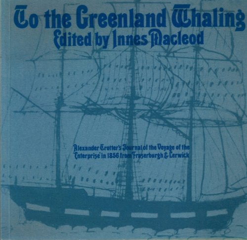 To the Greenland Whaling: Alexander Trotter's Journal of the Voyage of the 'Enterprise' in 1856 f...
