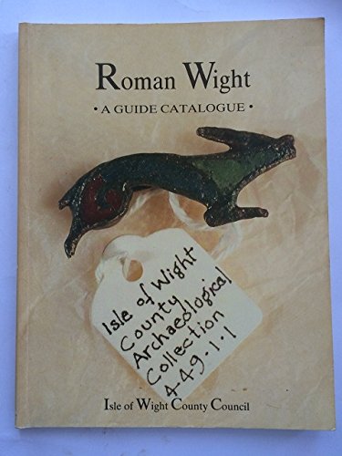 Roman Wight ; A Guide Catalogue to " The Island of Vectis, very near to Britannia "