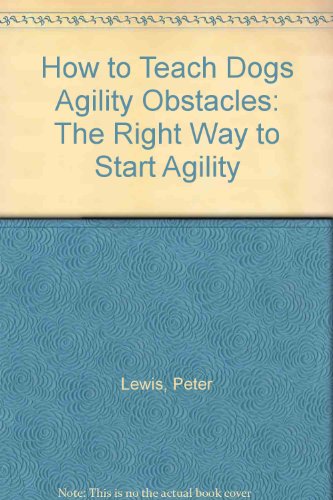How to Teach Dogs Agility Obstacles: The Right Way to Start Agility (9780906422120) by Peter Lewis