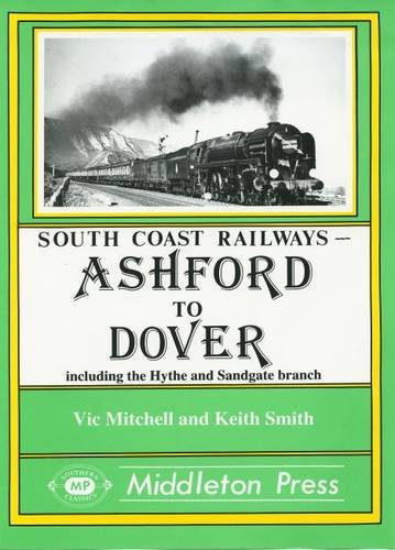 Ashford to Dover: Including the Hythe and Sandgate Branch (South Coast Railway Albums) (9780906520482) by Mitchell, Vic & Keith Smith