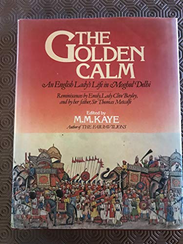 Beispielbild fr The golden calm: An English lady's life in Moghul Delhi : reminiscences by Emily, Lady Clive Bayley, and by her father Sir Thomas Metcalfe ; edited by M.M. Kaye zum Verkauf von Books of the Smoky Mountains