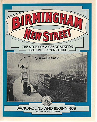 Birmingham New Street: The Story of a Great Station, Including Curzon Street, Vol. 1: Background & Beginnings- The Years Up to 1860 (9780906867785) by Richard D. Foster