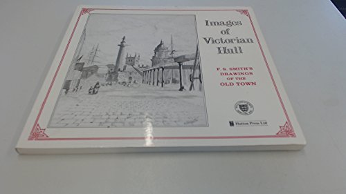Stock image for Images of Victorian Hull: F. S. Smith's Drawings of the Old Town. for sale by Anthony Vickers Bookdealer PBFA