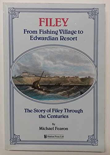Filey: From Fishing Village to Edwardian Resort: The Story of Filey Through the Centuries