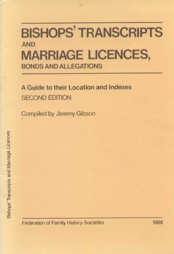 Bishops' Transcripts And Marriage Licences: Bonds And Allegations - A Guide To Their Location And...