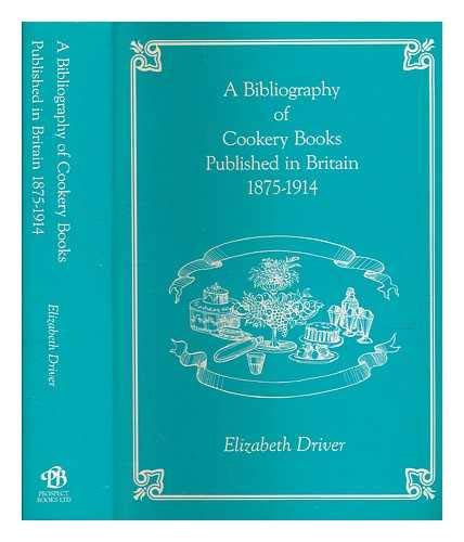 A Bibliography of Cookery Books Published in Britain, 1875-1914 (9780907325413) by Driver, Elizabeth