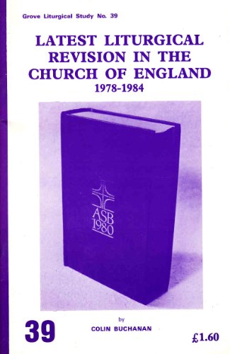 Latest Liturgical Revision in the Church of England, 1978-1984 (Grove Liturgical Study 39)