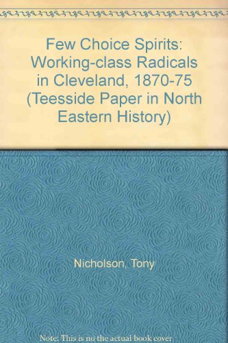 Stock image for A Few Choice Spirits " Working Class Radicals In Cleveland, 1870 - 75 for sale by Clarendon Books P.B.F.A.