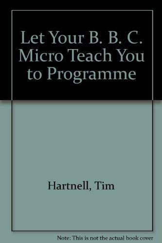 Let Your B. B. C. Micro Teach You to Programme (9780907563143) by Tim. Hartnell