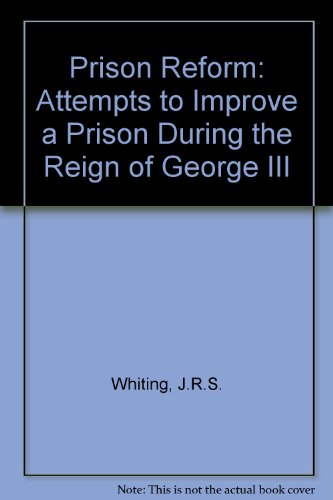 Prison Reform: Attempts to Improve a Prison During the Reign of George III (9780907586050) by J R S Whiting