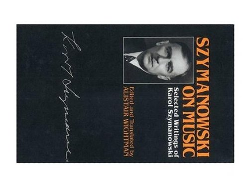 Szymanowski on Music: Selected Writings of Karol Szymanowski (6) (Musicians on Music)