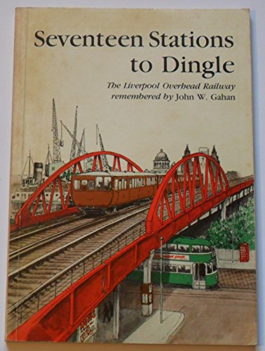 SEVENTEEN STATIONS TO DINGLE The Liverpool Overhead Railway Remembered