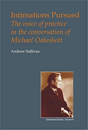 Intimations Pursued: The Voice of Practice in the Conversation of Michael Oakeshott (British Idealist Studies, Series 1: Oakeshott) (9780907845287) by Sullivan, Andrew