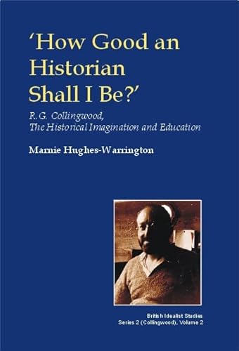 Stock image for How Good an Historian Shall I be?: R.G. Collingwood, the Historical Imagination and Education (British Idealist Studies, Series 2: Collingwood) for sale by Salsus Books (P.B.F.A.)