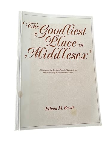 The Goodliest Place in Middlesex : Being a History of the Ancient Parish of Ruislip Which Compris...