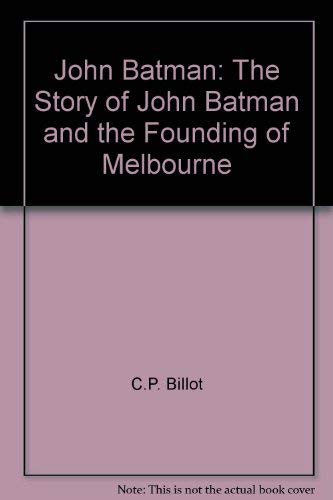 John Batman. The Story of John Batman and the Founding of Melbourne