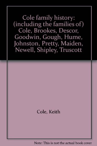 Stock image for Cole Family History Including the Familes of Cole, Brookes, Descor, Goodwin, Gough, Hume, Johnston, Pretty, Maiden, Newell, Shipley, Truscott. for sale by Lawrence Jones Books