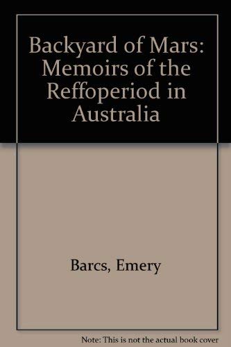 9780908463039: Backyard of Mars: Memoirs of the "Reffo"period in Australia by Barcs, Emery