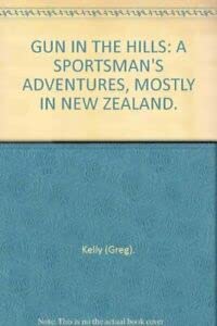 Stock image for GUN IN THE HILLS: A SPORTSMAN'S ADVENTURES, MOSTLY IN NEW ZEALAND. By Greg Kelly. for sale by AwesomeBooks