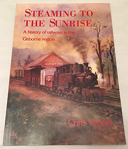 9780908876921: Steaming to the Sunrise - A History of Railways in the Gisborne Region