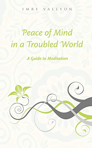 PEACE OF MIND IN A TROUBLED WORLD: A Guide To Meditation