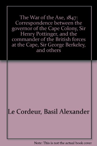 The War Of The Axe, 1847: Correspondence Between The Governor Of The Cape Colony, Sir Henry Pottinger, And The Commander Of The British Forces At The Cape, Sir George Berkeley, And Others: Brenthurst Series 7 - Basil le Cordeur; Christopher Saunders; Eric Axelson (Editor)
