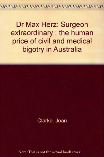 Dr. Max Herz, surgeon extraordinary: The human price of civil and medical bigotry in Australia (9780909188009) by Clarke, Joan