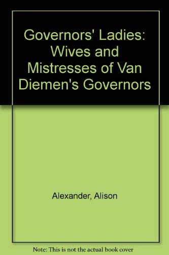 Governors' Ladies : The Wives And Mistresses Of Van Diemen's Land Governors