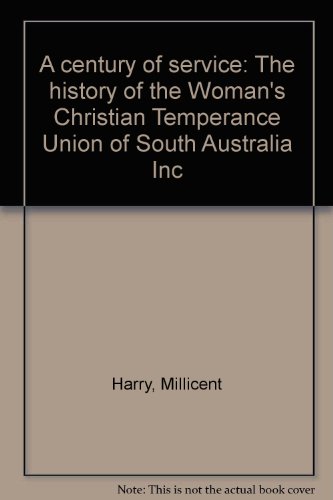 A century of service: The history of the Woman's Christian Temperance Union of South Australia Inc