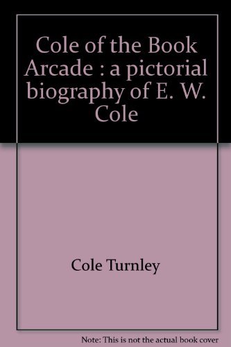 Cole Of The Book Arcade: A Pictorial Biography Of E. W. Cole