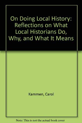 On Doing Local History: Reflections on What Local Historians Do, Why, and What It Means (9780910050814) by Kammen, Carol