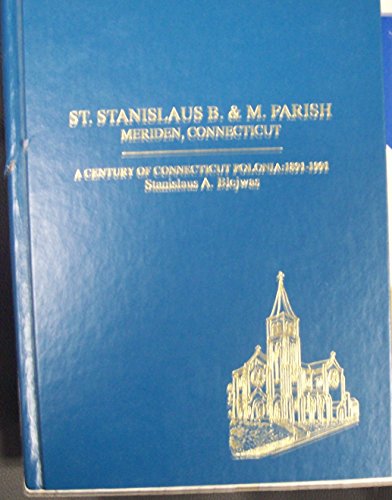 St. Stanislaus B. & M. Parish, Meriden, Connecticut: A century of Connecticut Polonia, 1891-1991 (Polish Studies Program monographs) (9780910179010) by Blejwas, Stanislaus A