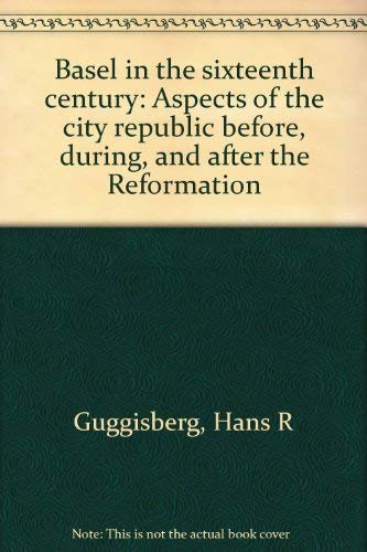 Basel in the sixteenth century: Aspects of the city republic before, during, and after the Reformation (9780910345002) by Guggisberg, Hans R