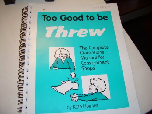 Too Good to Be Threw: The Complete Operations Manual for Consignment Shops by Kate Holmes (2004-06-10) (9780910347082) by Holmes, Kate