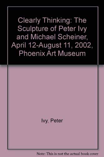 Beispielbild fr Clearly Thinking: The Sculpture of Peter Ivy and Michael Scheiner, April 12-August 11, 2002, Phoenix Art Museum zum Verkauf von Zubal-Books, Since 1961