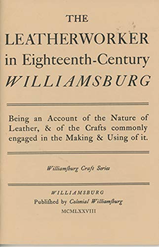 Stock image for The Leatherworker in Eighteenth-Century Williamsburg: Being an Account of the Nature of Leather, and of the Crafts Commonly Engaged in the Making and Using of it for sale by Wizard Books