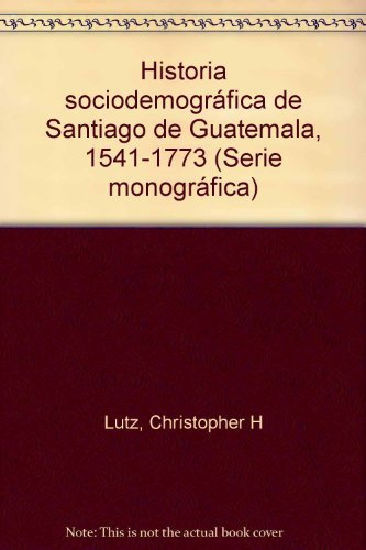 Historia Sociodemografica De Santiago De Guatemala 1541-1773