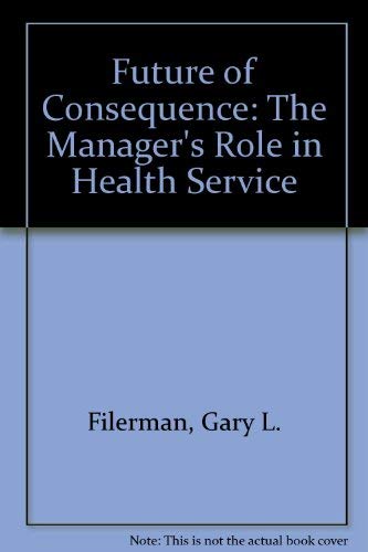 Imagen de archivo de A Future of Consequence : The Manager's Role in Health Services a la venta por Better World Books