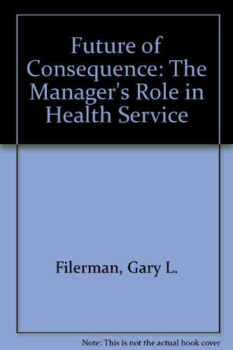 Stock image for A Future of Consequence : The Manager's Role in Health Services for sale by Better World Books