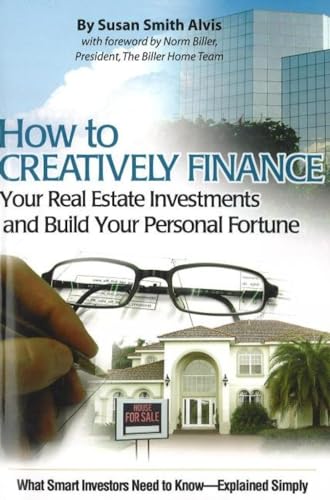 Beispielbild fr How to Creatively Finance Your Real Estate Investments and Build Your Personal Fortune: What Smart Investors Need to Know - Explained Simply zum Verkauf von Jenson Books Inc