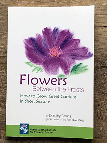 Stock image for Flowers Between the Frosts: How to Grow Great Gardens in Short Seasons for sale by FCD Books & More