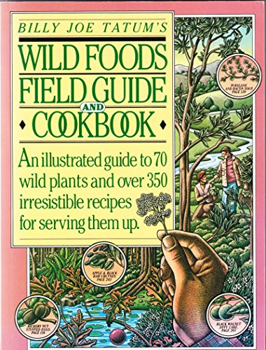 Billy Joe Tatum's Wild Foods Field Guide and Cookbook: An Illustrated Guide to 70 Wild Plants, and over 350 Irresistible Recipes for Serving Them Up (9780911104776) by Tatum, Billy Joe