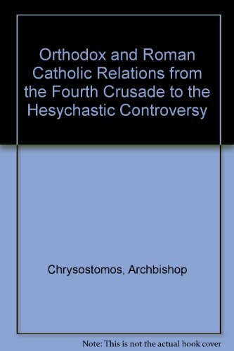 Orthodox and Roman Catholic Relations : From the Fourth Crusade to the Hesychastic Controversy