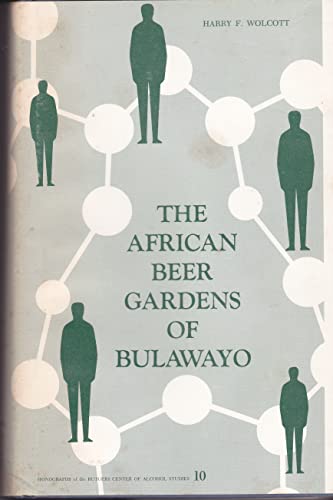 The African beer gardens of Bulawayo: Integrated drinking in a segregated society (Monographs of the Rutgers Center of Alcohol Studies ; no. 10) (9780911290424) by Wolcott, Harry F