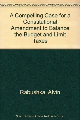 A Compelling Case for a Constitutional Amendment to Balance the Budget and Limit Taxes (9780911415056) by Rabushka, Alvin