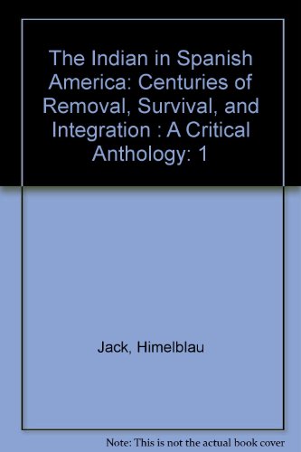 Stock image for The Indian in Spanish America: Centuries of Removal, Survival, and Integration : A Critical Anthology (1) for sale by HPB-Ruby