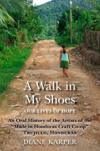 Stock image for A Walk in My Shoes : Our Lives of Hope: An Oral History of the Artists of the "Made in Honduras Craft Co-Op," Trujillo, Honduras for sale by Better World Books: West